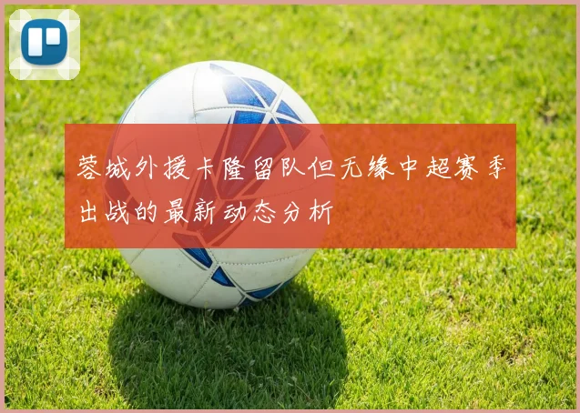 蓉城外援卡隆留队但无缘中超赛季出战的最新动态分析