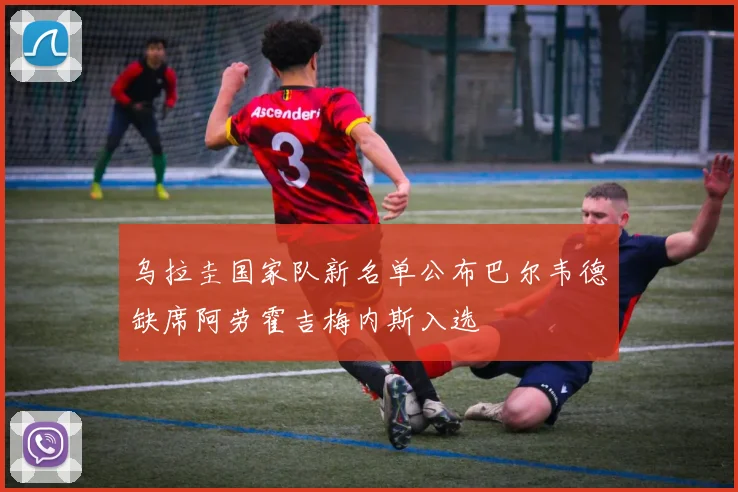 乌拉圭国家队新名单公布巴尔韦德缺席阿劳霍吉梅内斯入选