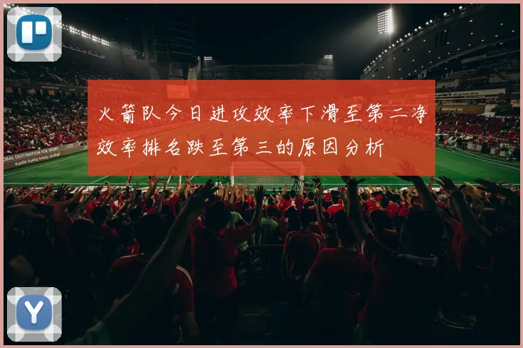 火箭队今日进攻效率下滑至第二净效率排名跌至第三的原因分析
