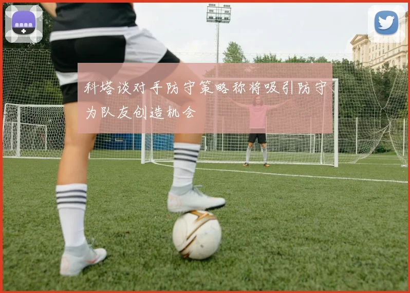 科塔谈对手防守策略称将吸引防守为队友创造机会