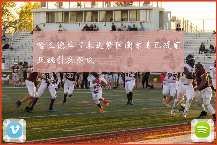 哈兰德单刀未进禁区谢尔基已提前庆祝引发热议