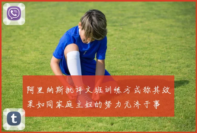 阿里纳斯批评文班训练方式称其效果如同家庭主妇的努力无济于事