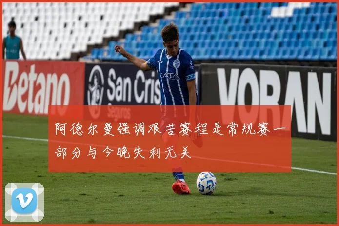阿德尔曼强调艰苦赛程是常规赛一部分与今晚失利无关