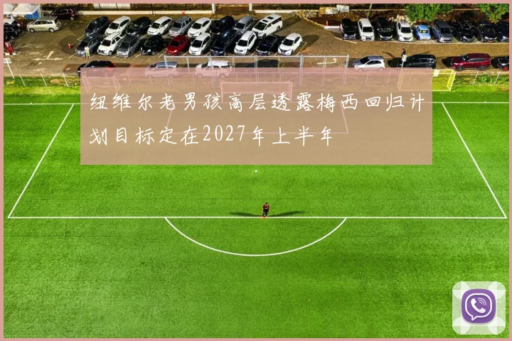 纽维尔老男孩高层透露梅西回归计划目标定在2027年上半年