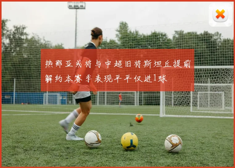 热那亚或将与中超旧将斯坦丘提前解约本赛季表现平平仅进1球