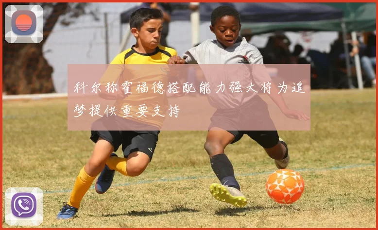 科尔称霍福德搭配能力强大将为追梦提供重要支持