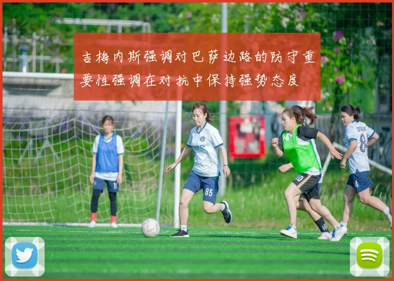 吉梅内斯强调对巴萨边路的防守重要性强调在对抗中保持强势态度