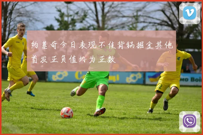 约基奇今日表现不佳背锅掘金其他首发正负值均为正数