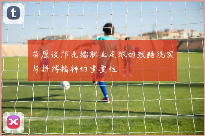 苗原谈邝兆镭职业足球的残酷现实与拼搏精神的重要性