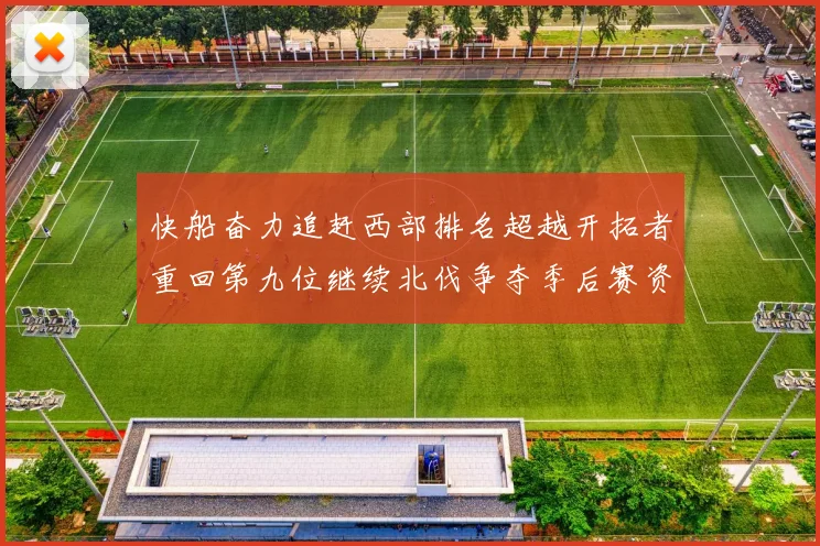 快船奋力追赶西部排名超越开拓者重回第九位继续北伐争夺季后赛资格