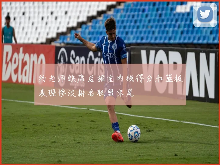 约老师缺席后掘金内线得分和篮板表现惨淡排名联盟末尾