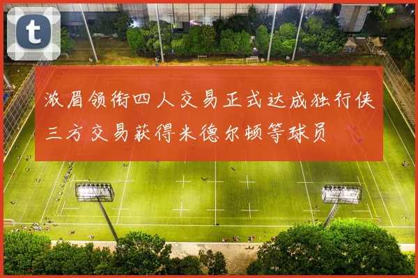 浓眉领衔四人交易正式达成独行侠三方交易获得米德尔顿等球员