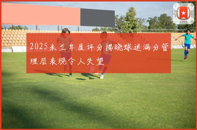 2025米兰年度评分揭晓球迷满分管理层表现令人失望