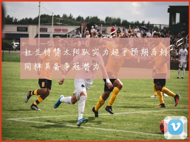 杜兰特赞太阳队实力超乎预期马刺同样具备争冠潜力