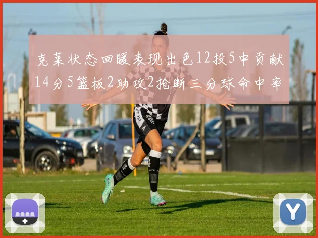 克莱状态回暖表现出色12投5中贡献14分5篮板2助攻2抢断三分球命中率高达57
