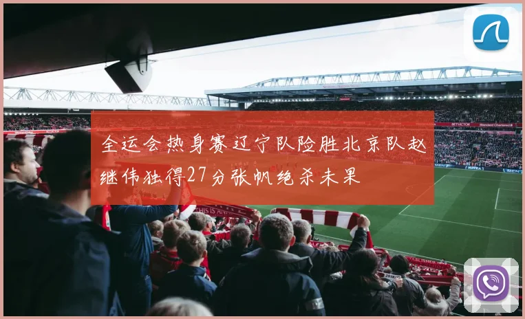全运会热身赛辽宁队险胜北京队赵继伟独得27分张帆绝杀未果