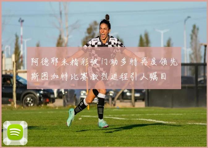 阿德耶米精彩破门助多特再度领先斯图加特比赛激烈进程引人瞩目