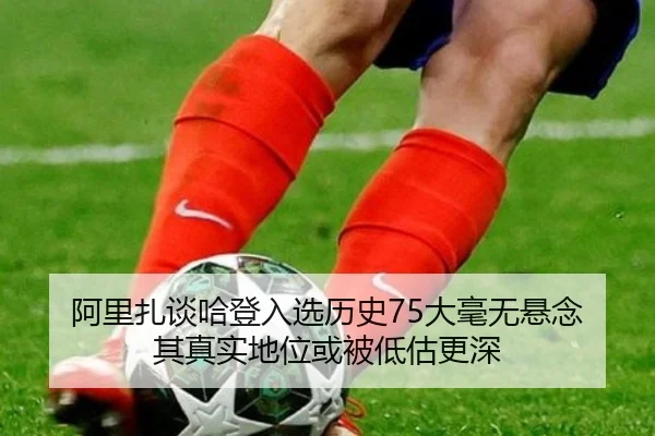 阿里扎谈哈登入选历史75大毫无悬念 其真实地位或被低估更深 - ayx
